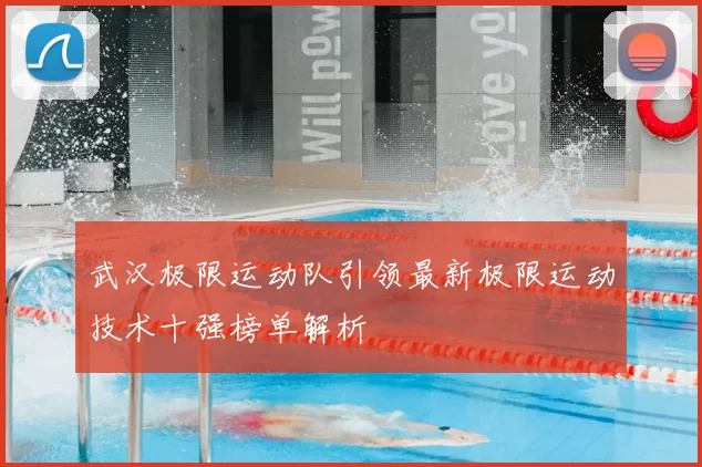 武汉极限运动队引领最新极限运动技术十强榜单解析