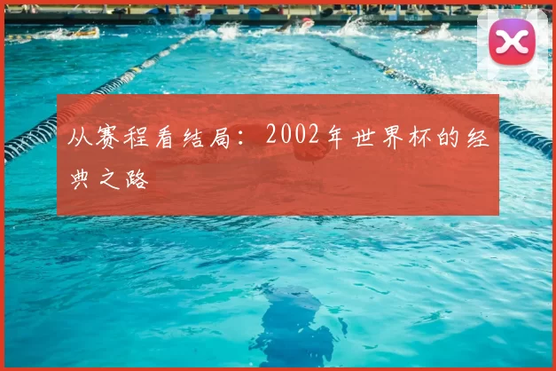 从赛程看结局：2002年世界杯的经典之路