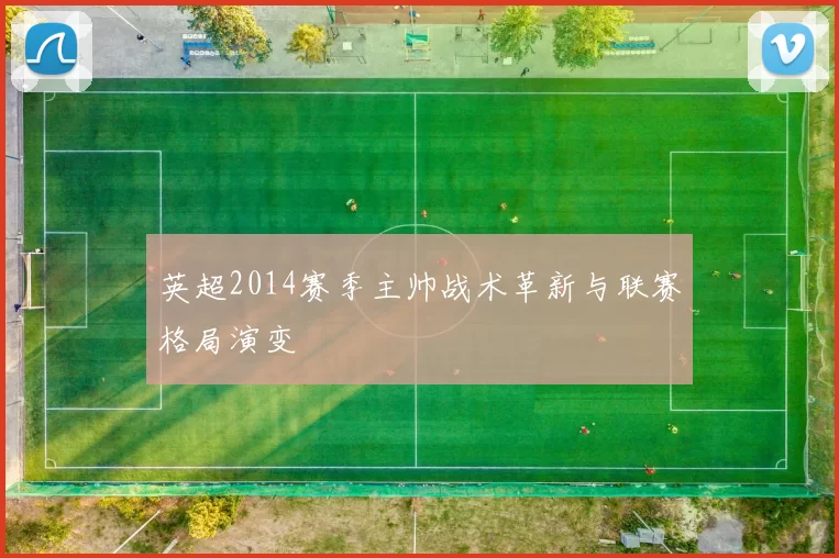 英超2014赛季主帅战术革新与联赛格局演变