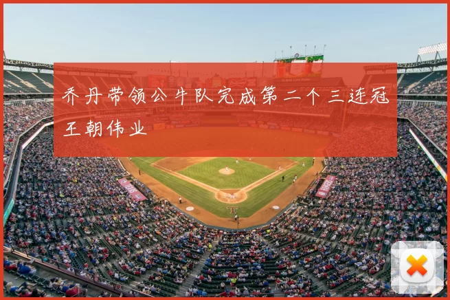 乔丹带领公牛队完成第二个三连冠王朝伟业