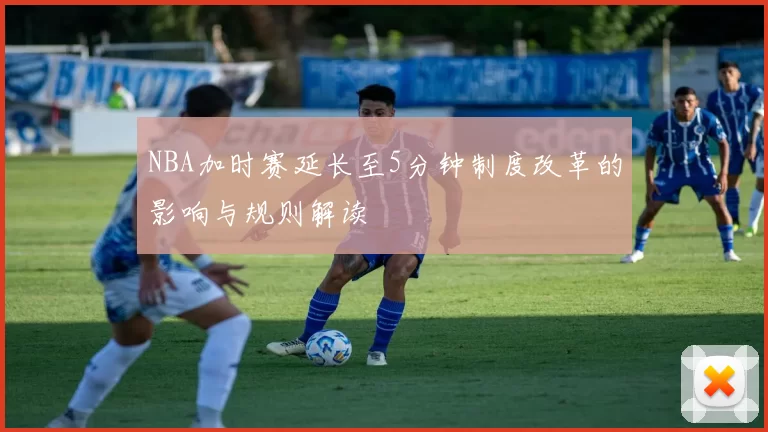 NBA加时赛延长至5分钟制度改革的影响与规则解读