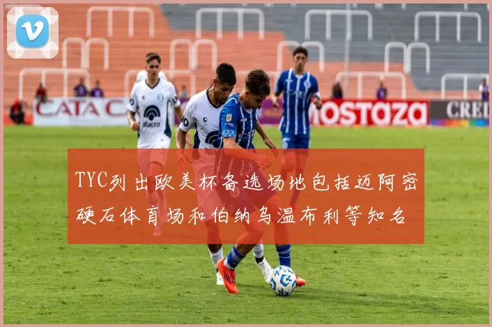 TYC列出欧美杯备选场地包括迈阿密硬石体育场和伯纳乌温布利等知名场馆