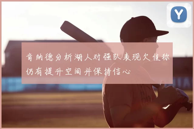 肯纳德分析湖人对强队表现欠佳称仍有提升空间并保持信心