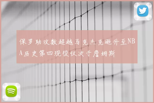 保罗助攻数超越马克杰克逊升至NBA历史第四现役仅次于詹姆斯
