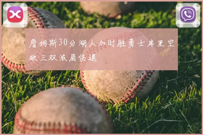 詹姆斯30分湖人加时胜勇士库里空砍三双浓眉伤退