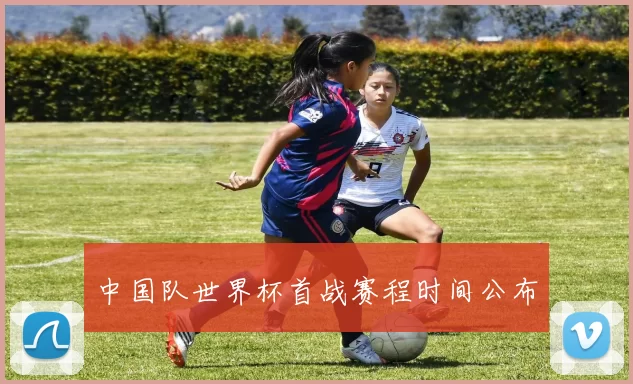 中国队世界杯首战赛程时间公布