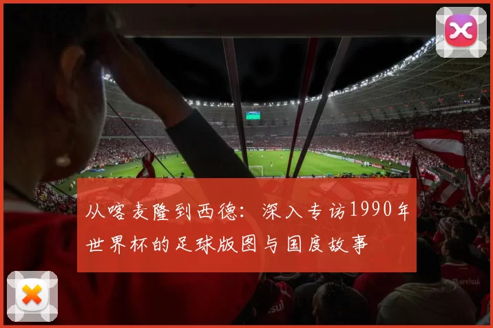 从喀麦隆到西德：深入专访1990年世界杯的足球版图与国度故事