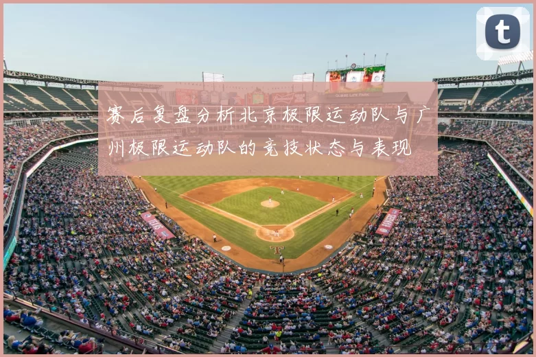赛后复盘分析北京极限运动队与广州极限运动队的竞技状态与表现