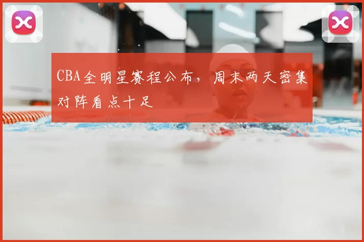 CBA全明星赛程公布，周末两天密集对阵看点十足