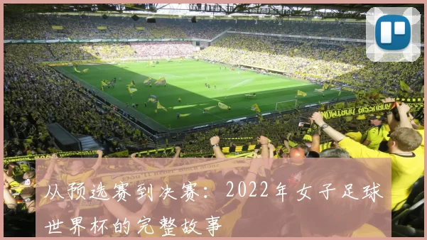 从预选赛到决赛：2022年女子足球世界杯的完整故事