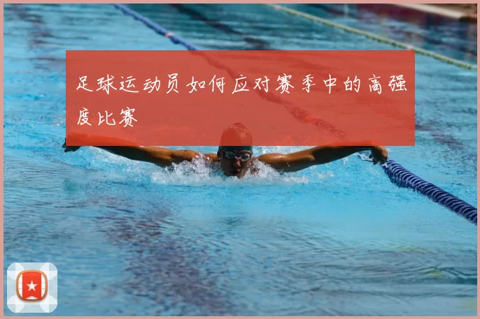 足球运动员如何应对赛季中的高强度比赛