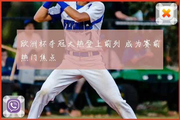 欧洲杯夺冠大热登上前列 成为赛前热门焦点