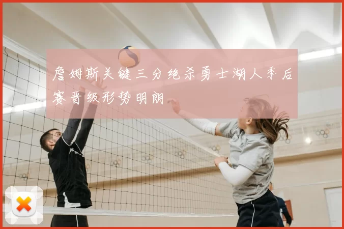 詹姆斯关键三分绝杀勇士湖人季后赛晋级形势明朗
