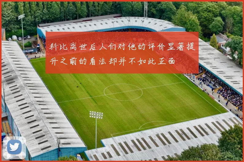 科比离世后人们对他的评价显著提升之前的看法却并不如此正面
