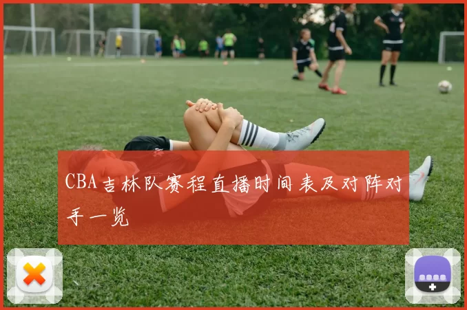 CBA吉林队赛程直播时间表及对阵对手一览