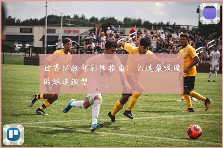 世界杯脸部彩绘指南:打造最吸睛的球迷造型