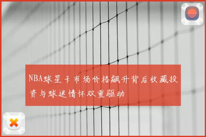 NBA球星卡市场价格飙升背后收藏投资与球迷情怀双重驱动