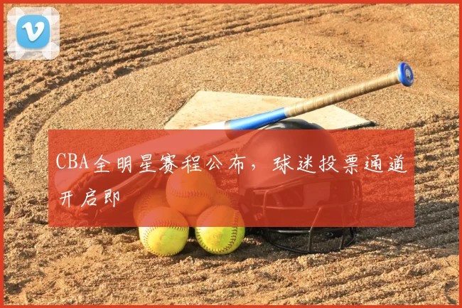 CBA全明星赛程公布，球迷投票通道开启即