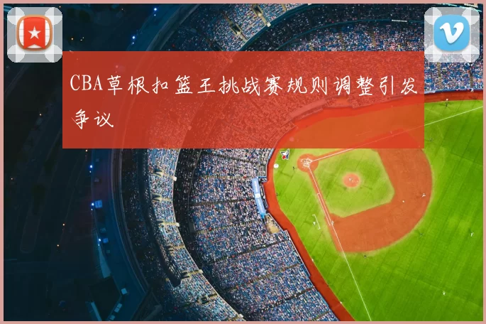 CBA草根扣篮王挑战赛规则调整引发争议