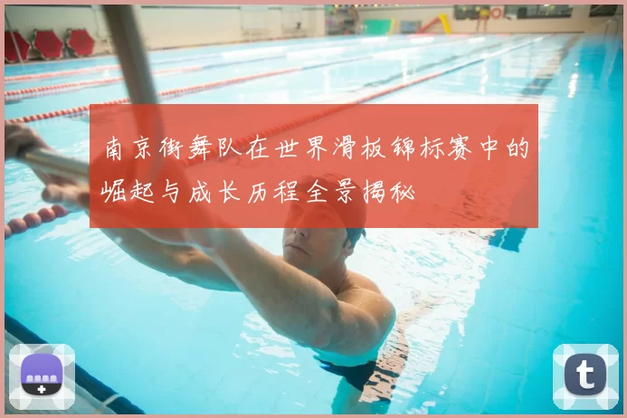 南京街舞队在世界滑板锦标赛中的崛起与成长历程全景揭秘