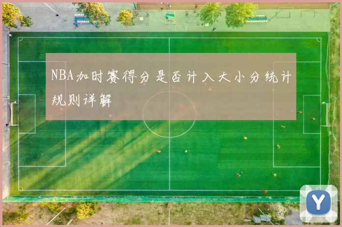 NBA加时赛得分是否计入大小分统计规则详解