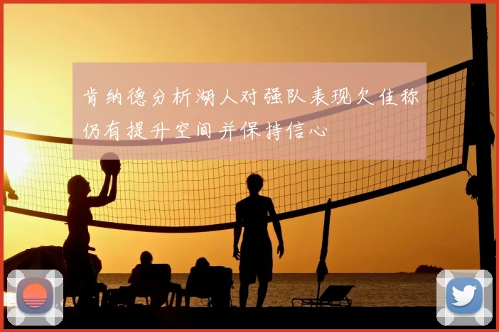 肯纳德分析湖人对强队表现欠佳称仍有提升空间并保持信心
