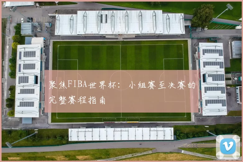 聚焦FIBA世界杯:小组赛至决赛的完整赛程指南