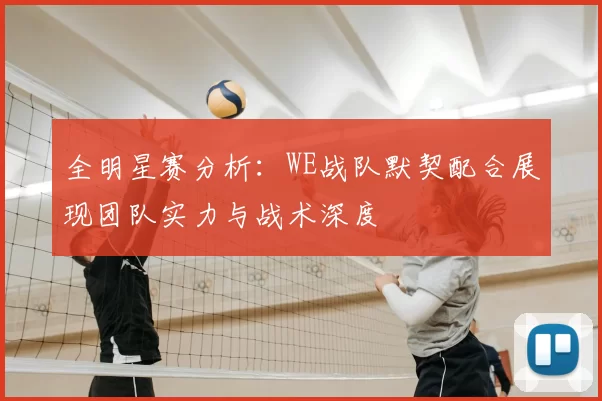 全明星赛分析：WE战队默契配合展现团队实力与战术深度