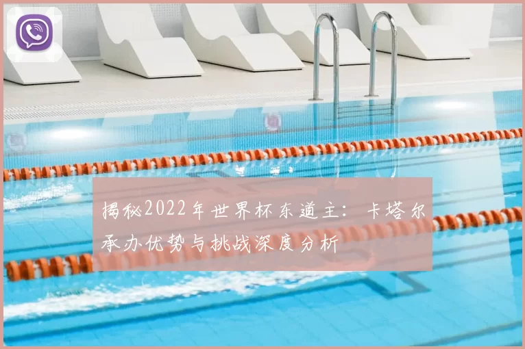 揭秘2022年世界杯东道主:卡塔尔承办优势与挑战深度分析