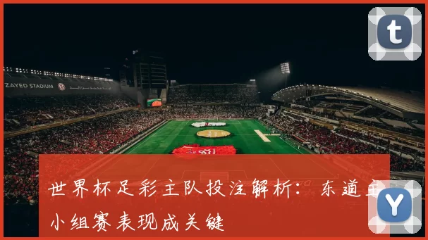 世界杯足彩主队投注解析：东道主小组赛表现成关键