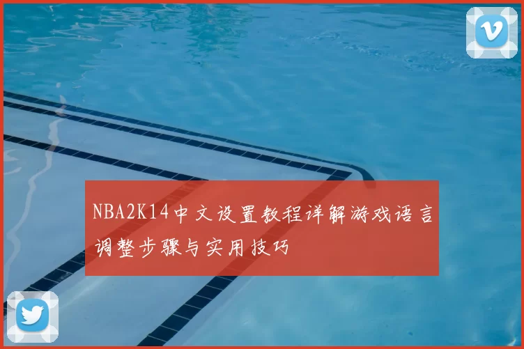 NBA2K14中文设置教程详解游戏语言调整步骤与实用技巧