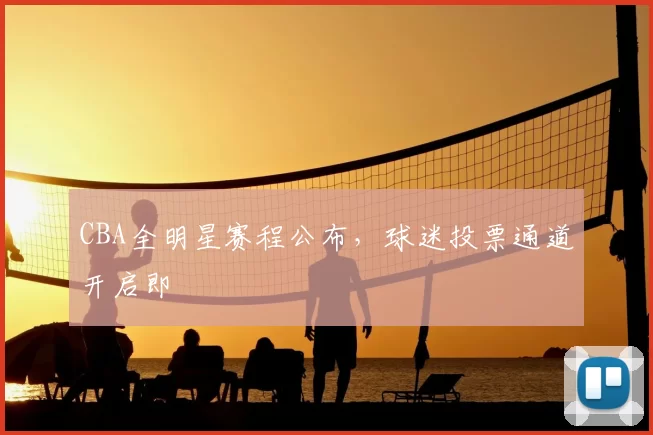 CBA全明星赛程公布，球迷投票通道开启即
