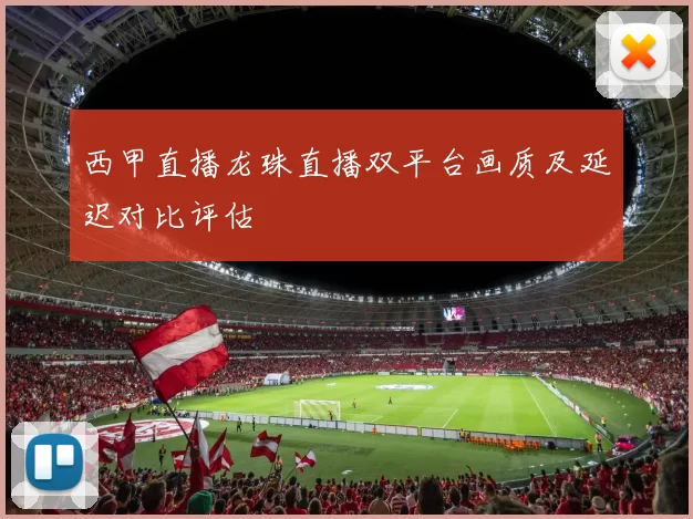 西甲直播龙珠直播双平台画质及延迟对比评估