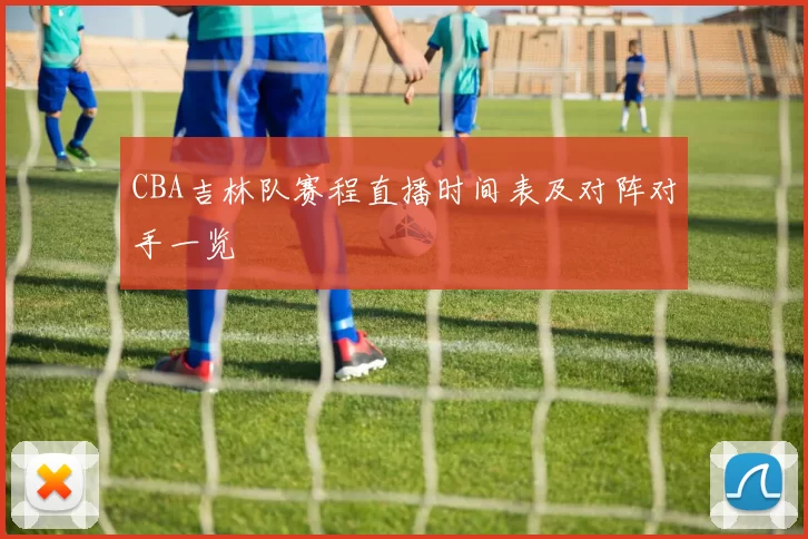 CBA吉林队赛程直播时间表及对阵对手一览