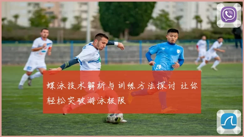 蝶泳技术解析与训练方法探讨 让你轻松突破游泳极限