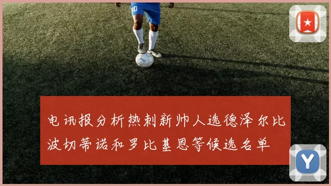 电讯报分析热刺新帅人选德泽尔比波切蒂诺和罗比基恩等候选名单