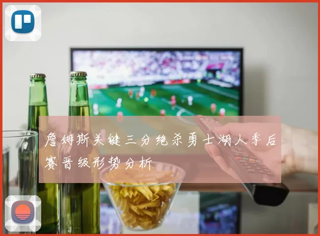 詹姆斯关键三分绝杀勇士湖人季后赛晋级形势分析