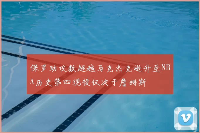 保罗助攻数超越马克杰克逊升至NBA历史第四现役仅次于詹姆斯