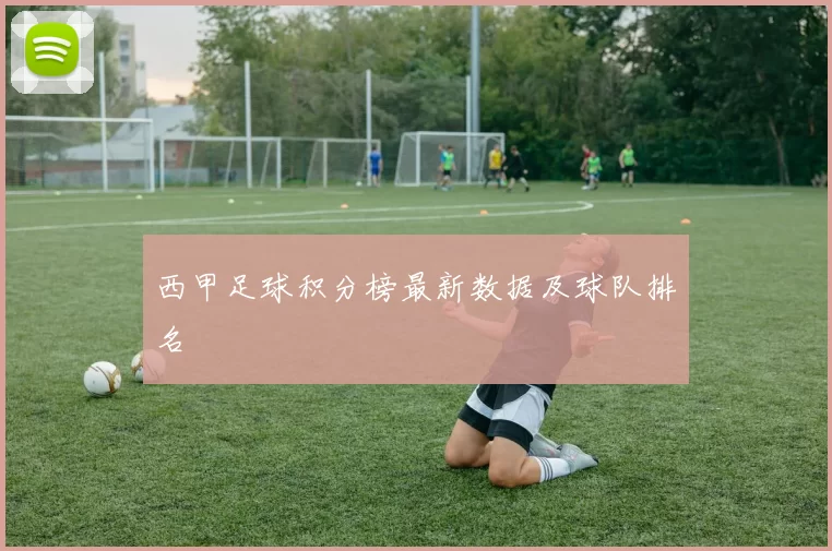西甲足球积分榜最新数据及球队排名