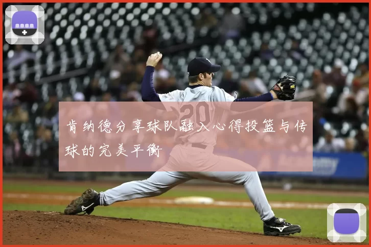 肯纳德分享球队融入心得投篮与传球的完美平衡