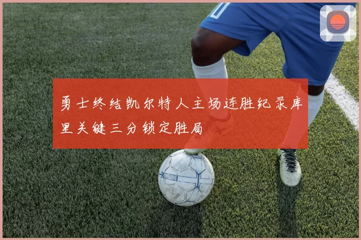勇士终结凯尔特人主场连胜纪录库里关键三分锁定胜局
