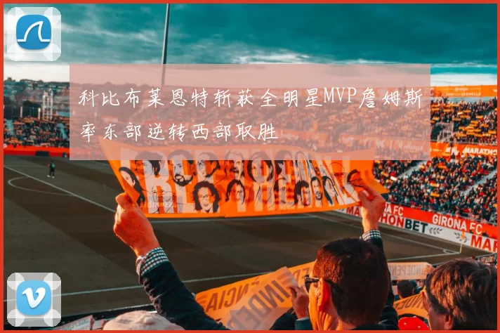 科比布莱恩特斩获全明星MVP詹姆斯率东部逆转西部取胜