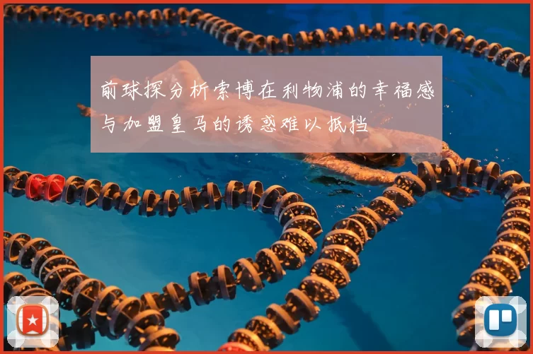 前球探分析索博在利物浦的幸福感与加盟皇马的诱惑难以抵挡