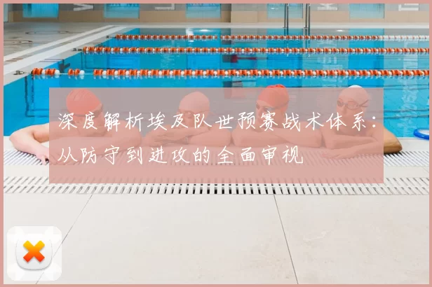 深度解析埃及队世预赛战术体系：从防守到进攻的全面审视