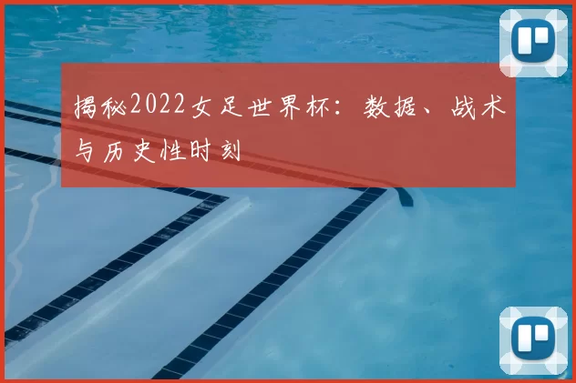 揭秘2022女足世界杯:数据、战术与历史性时刻