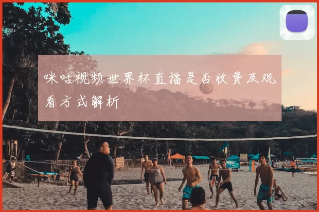 咪咕视频世界杯直播是否收费及观看方式解析