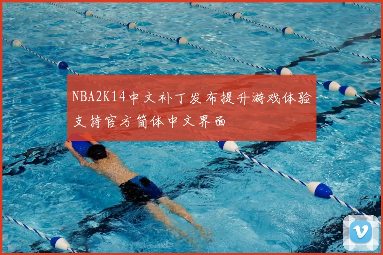 NBA2K14中文补丁发布提升游戏体验支持官方简体中文界面