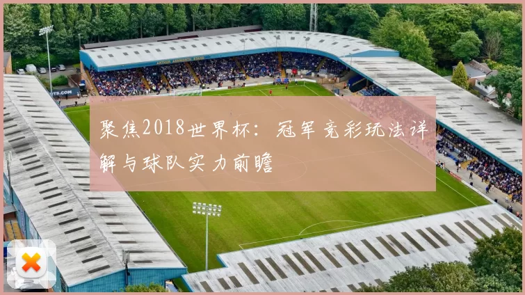 聚焦2018世界杯:冠军竞彩玩法详解与球队实力前瞻