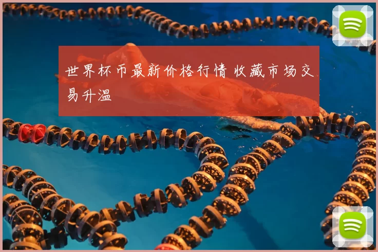 世界杯币最新价格行情 收藏市场交易升温