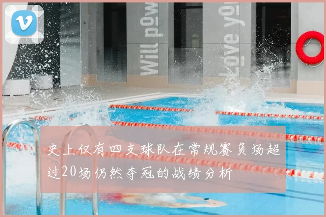 史上仅有四支球队在常规赛负场超过20场仍然夺冠的战绩分析